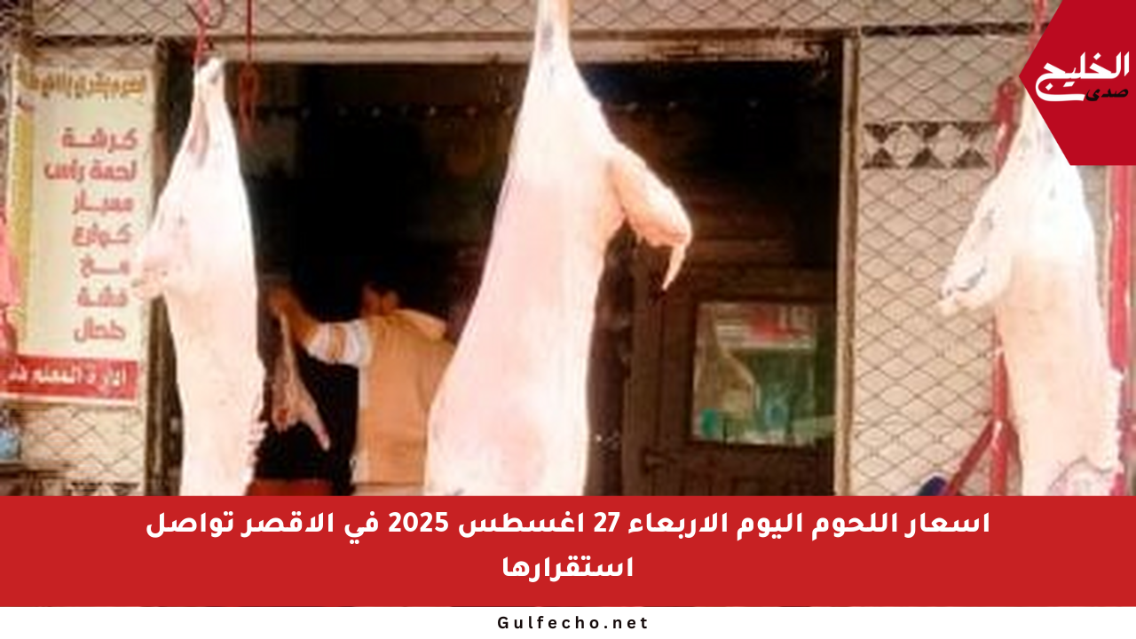 أسعار اللحوم اليوم الأربعاء 27 أغسطس 2025 في الأقصر تواصل استقرارها